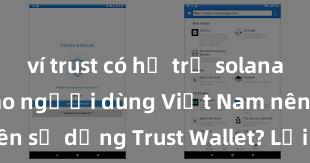 ví trust có hỗ trợ solana không Tại sao người dùng Việt Nam nên sử dụng Trust Wallet? Lợi ích và rủi ro