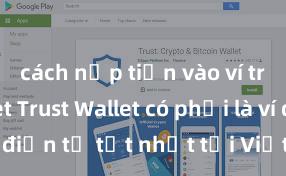 cách nạp tiền vào ví trust wallet Trust Wallet có phải là ví điện tử tốt nhất tại Việt Nam không?