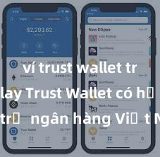 ví trust wallet trên ch play Trust Wallet có hỗ trợ ngân hàng Việt Nam không?