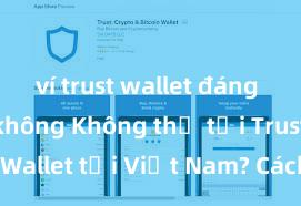 ví trust wallet đáng tin cậy không Không thể tải Trust Wallet tại Việt Nam? Cách khắc phục