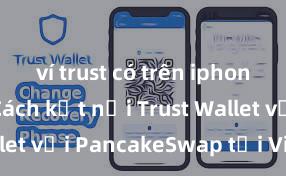 ví trust có trên iphone không Cách kết nối Trust Wallet với PancakeSwap tại Việt Nam