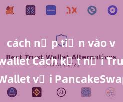 cách nạp tiền vào ví trust wallet Cách kết nối Trust Wallet với PancakeSwap tại Việt Nam