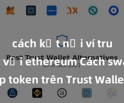 cách kết nối ví trust wallet với ethereum Cách swap token trên Trust Wallet nhanh chóng