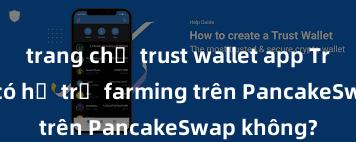 trang chủ trust wallet app Trust Wallet có hỗ trợ farming trên PancakeSwap không?