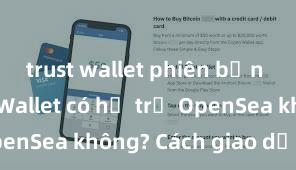 trust wallet phiên bản mới Trust Wallet có hỗ trợ OpenSea không? Cách giao dịch NFT